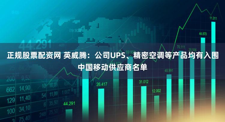 正规股票配资网 英威腾：公司UPS、精密空调等产品均有入围中国移动供应商名单