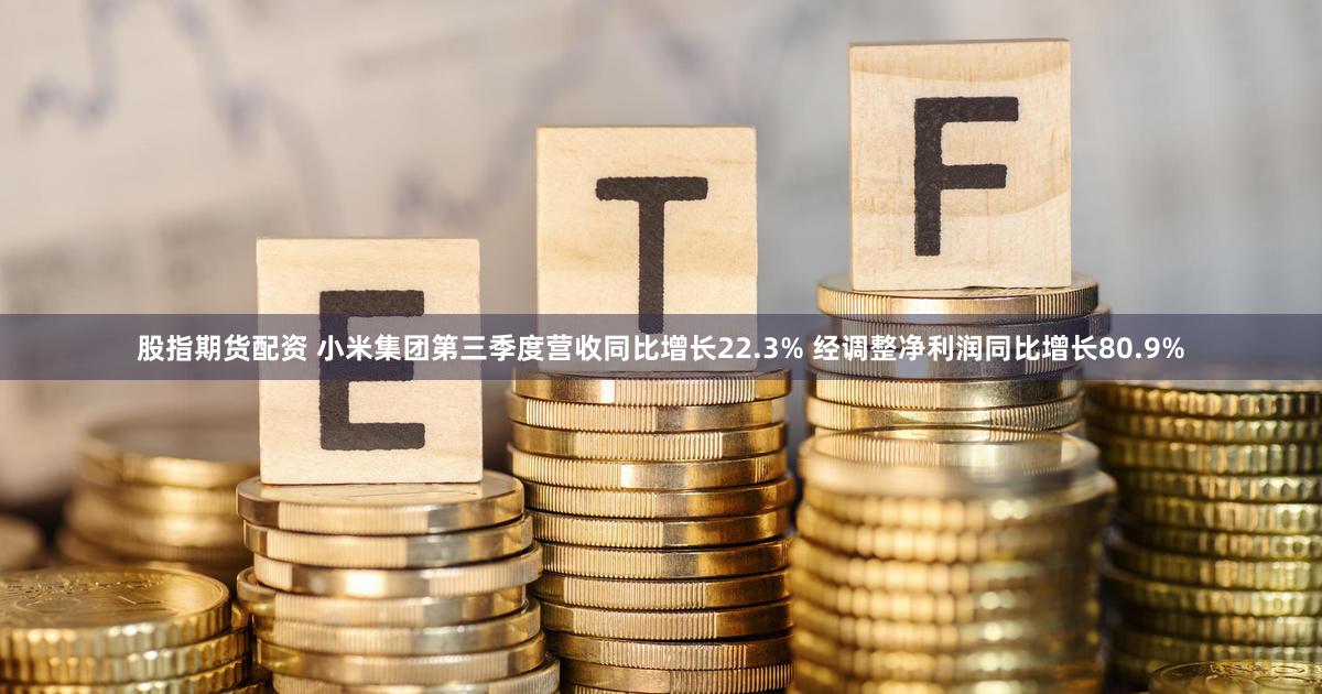 股指期货配资 小米集团第三季度营收同比增长22.3% 经调整净利润同比增长80.9%