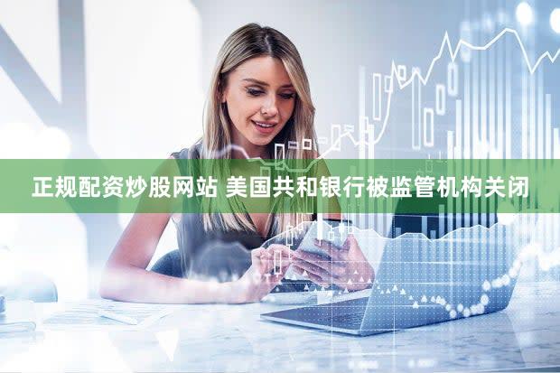 正规配资炒股网站 美国共和银行被监管机构关闭
