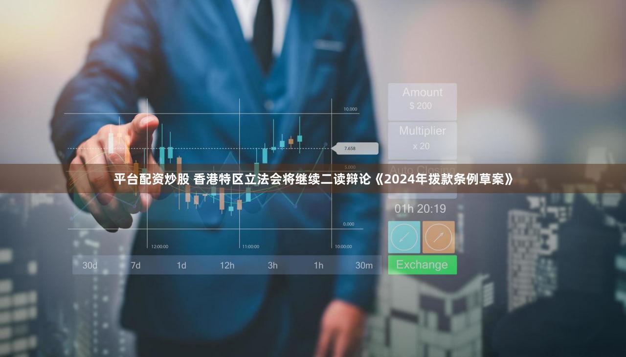 平台配资炒股 香港特区立法会将继续二读辩论《2024年拨款条例草案》