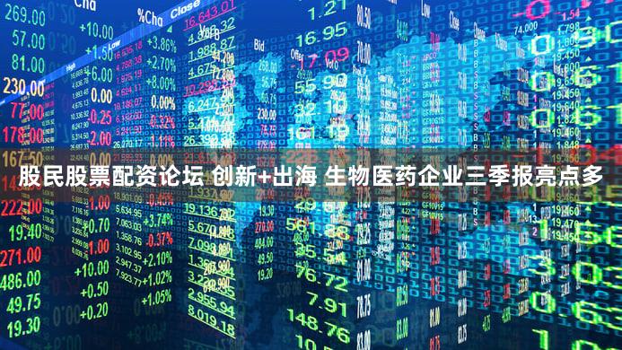股民股票配资论坛 创新+出海 生物医药企业三季报亮点多