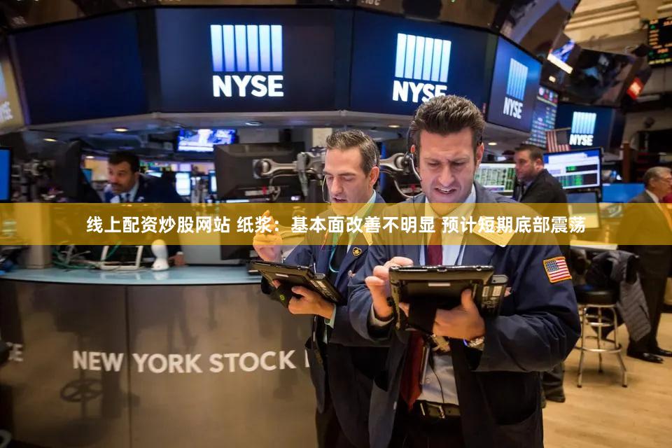 线上配资炒股网站 纸浆：基本面改善不明显 预计短期底部震荡