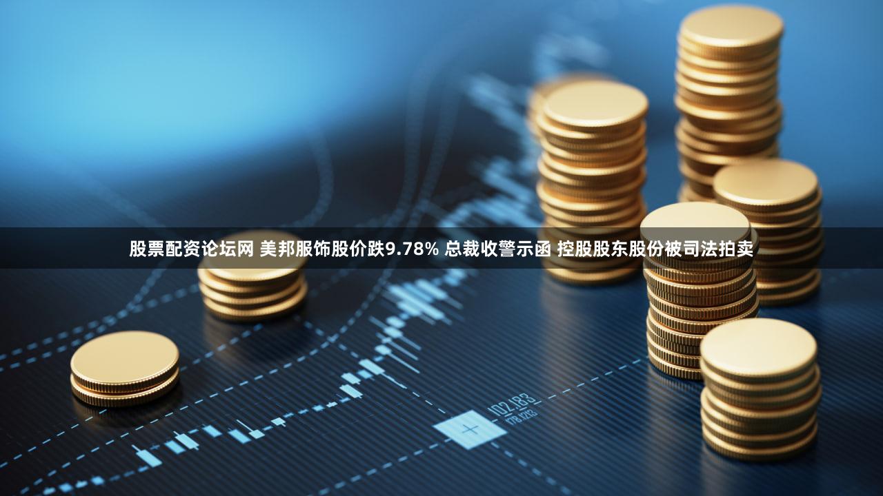 股票配资论坛网 美邦服饰股价跌9.78% 总裁收警示函 控股股东股份被司法拍卖