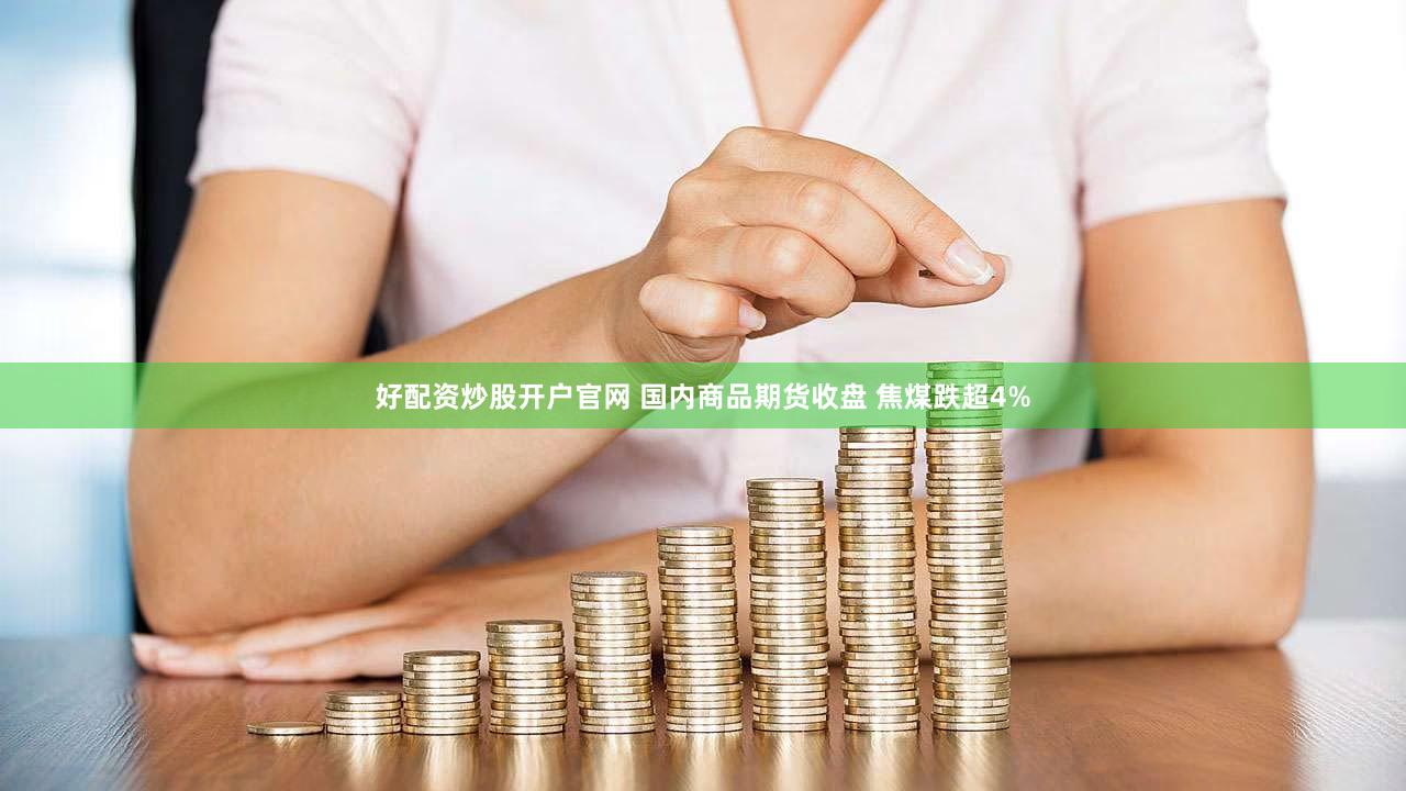 好配资炒股开户官网 国内商品期货收盘 焦煤跌超4%