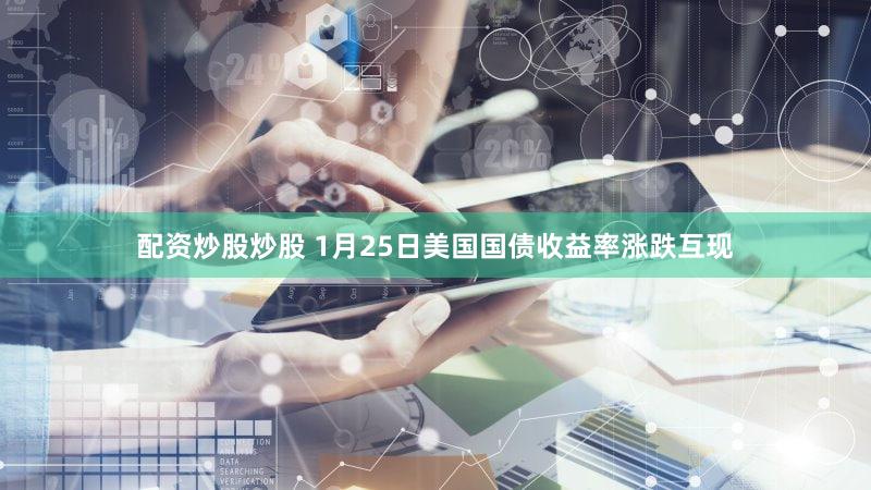 配资炒股炒股 1月25日美国国债收益率涨跌互现