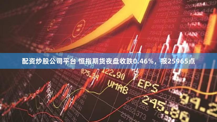 配资炒股公司平台 恒指期货夜盘收跌0.46%,报25965点