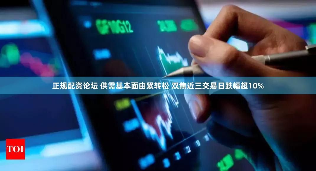 正规配资论坛 供需基本面由紧转松 双焦近三交易日跌幅超10%