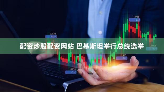 配资炒股配资网站 巴基斯坦举行总统选举