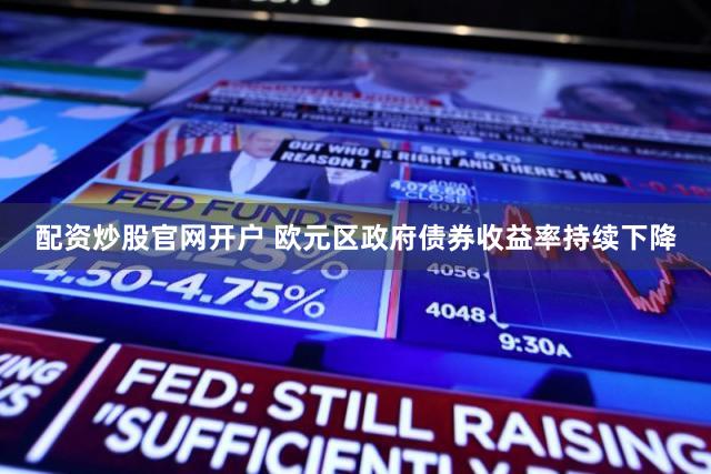 配资炒股官网开户 欧元区政府债券收益率持续下降
