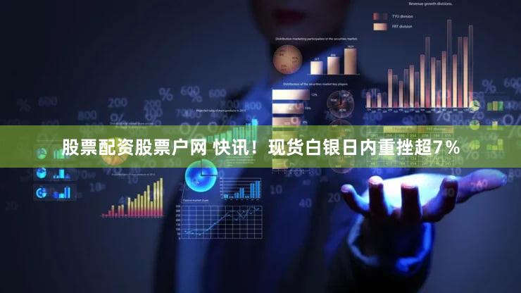 股票配资股票户网 快讯！现货白银日内重挫超7％