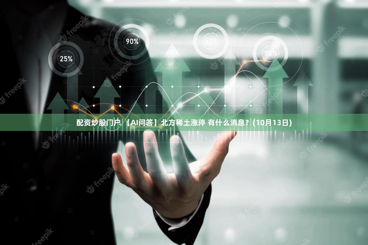 配资炒股门户 【AI问答】北方稀土涨停 有什么消息？(10月13日)