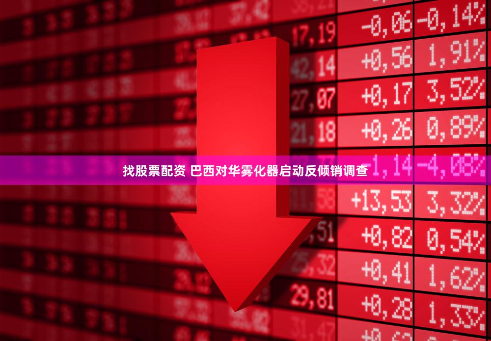 找股票配资 巴西对华雾化器启动反倾销调查