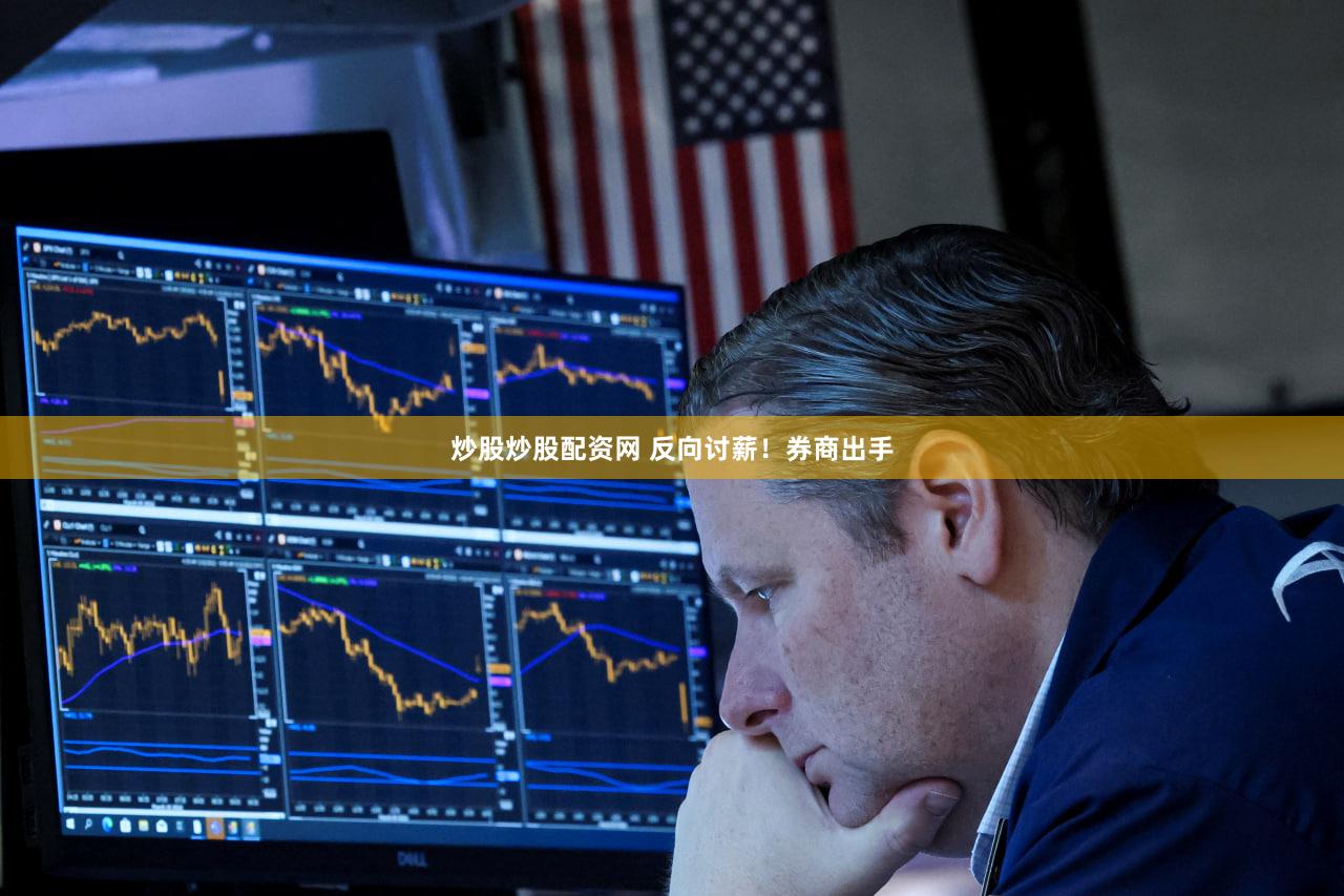 炒股炒股配资网 反向讨薪！券商出手