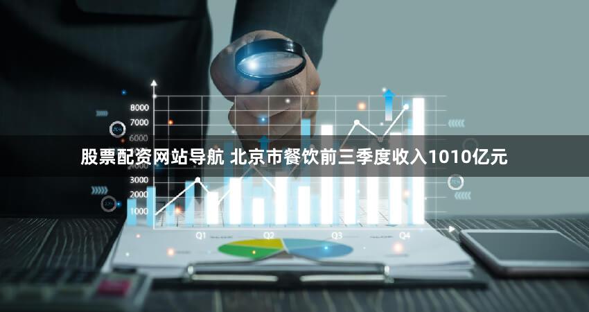 股票配资网站导航 北京市餐饮前三季度收入1010亿元