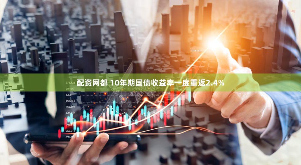 配资网都 10年期国债收益率一度重返2.4%