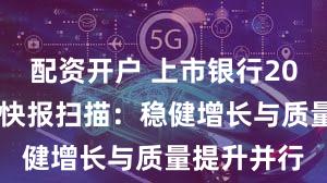 配资开户 上市银行2025年业绩快报扫描：稳健增长与质量提升并行