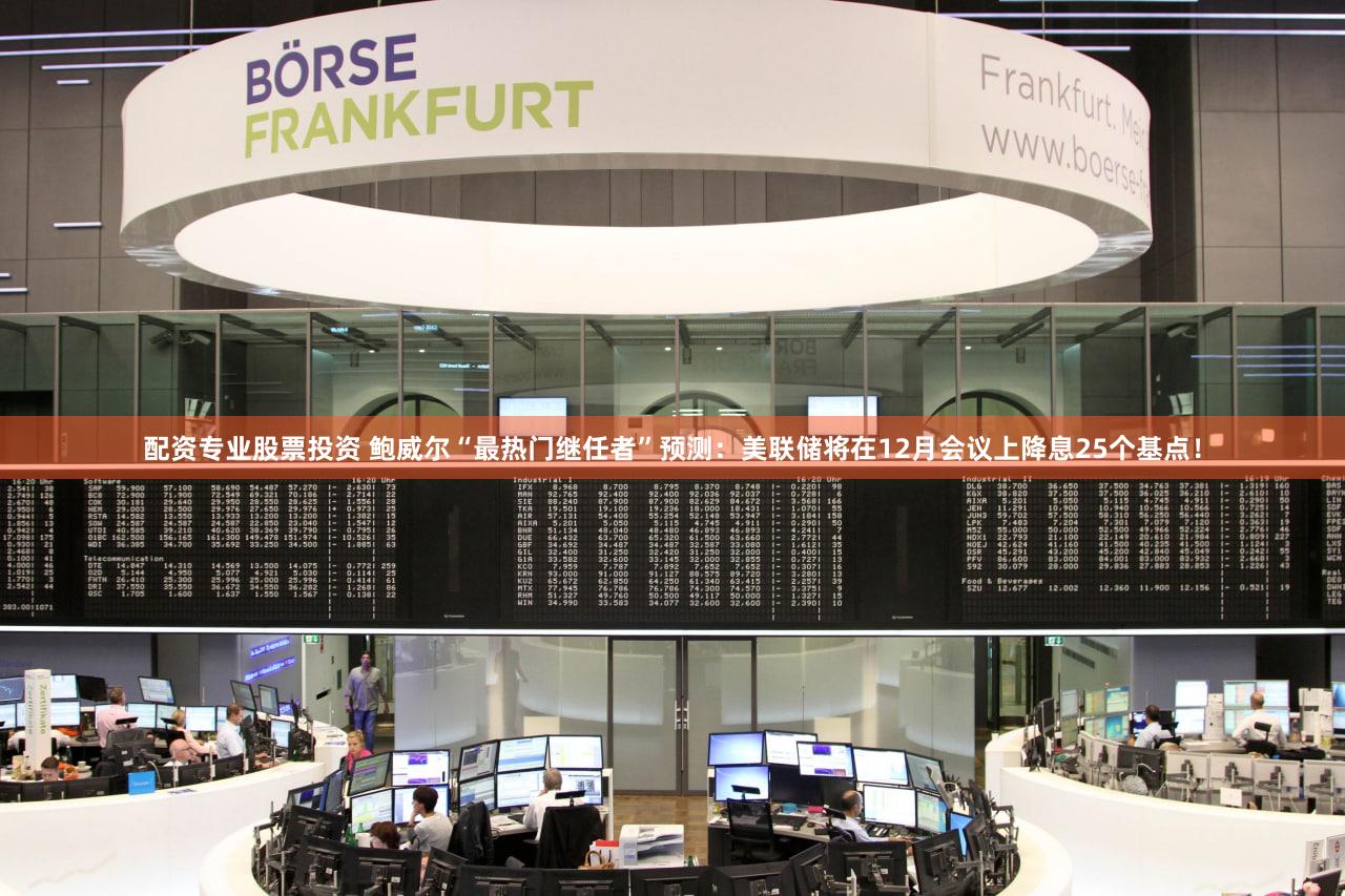 配资专业股票投资 鲍威尔“最热门继任者”预测:美联储将在12月会议上降息25个基点!