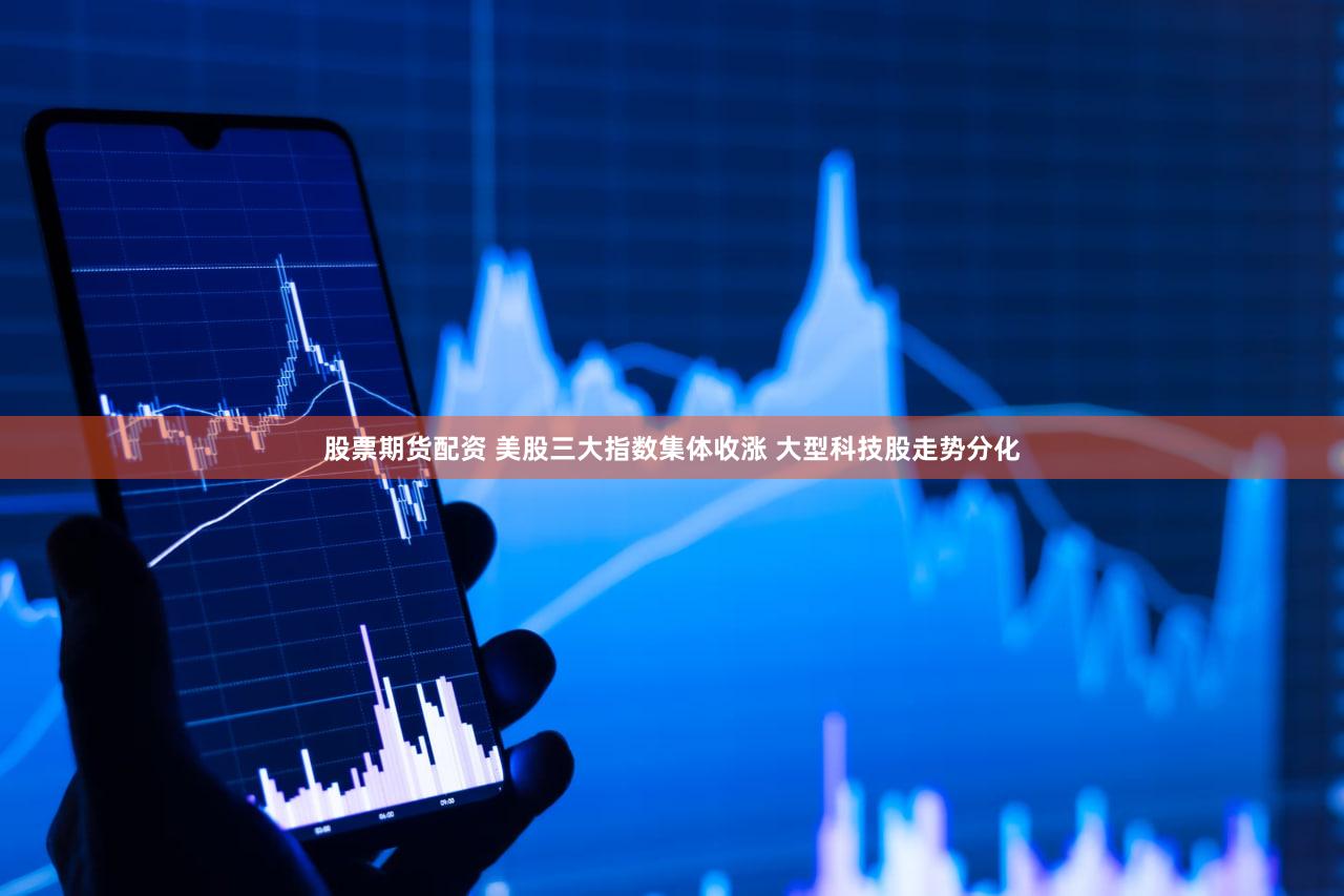 股票期货配资 美股三大指数集体收涨 大型科技股走势分化