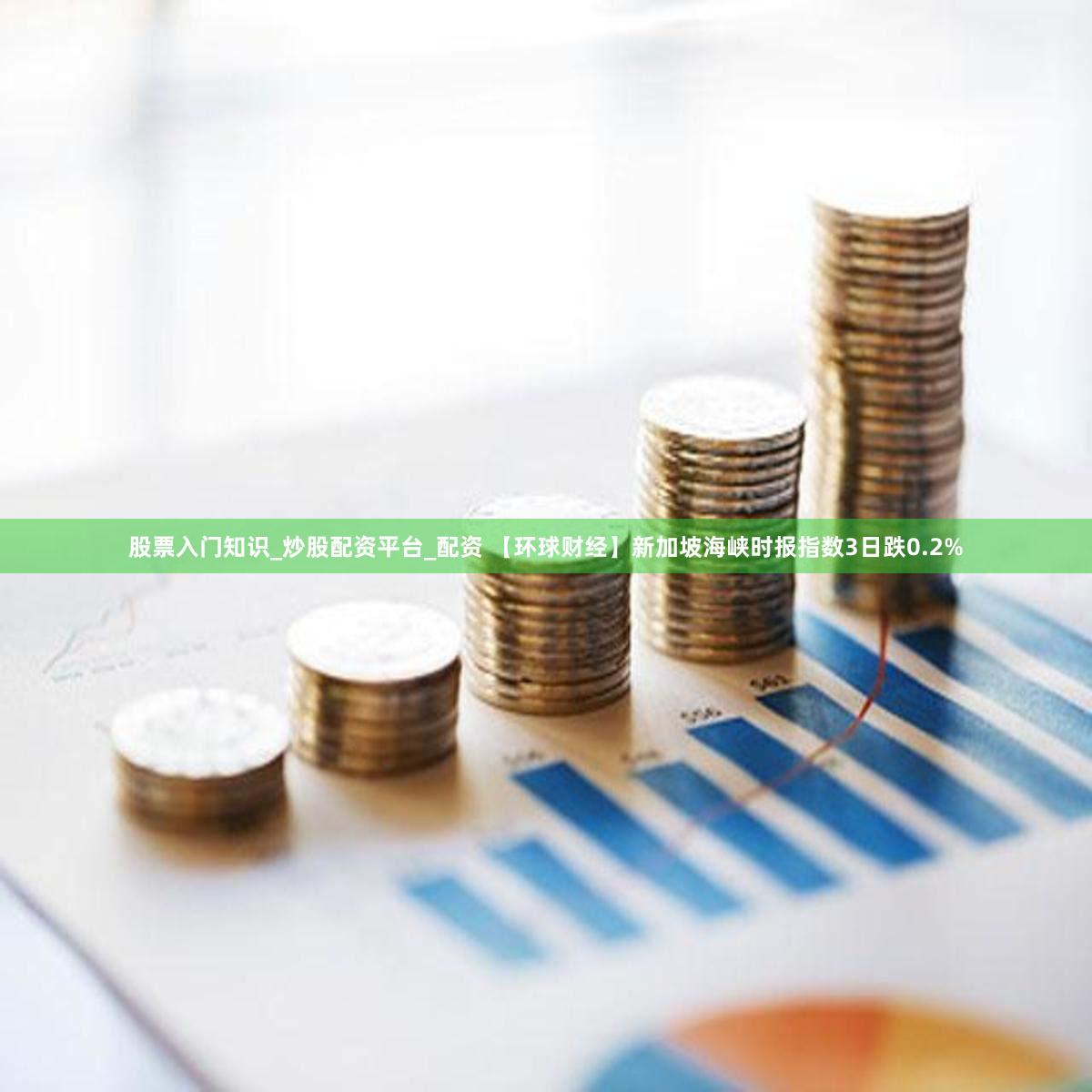 股票入门知识_炒股配资平台_配资 【环球财经】新加坡海峡时报指数3日跌0.2%