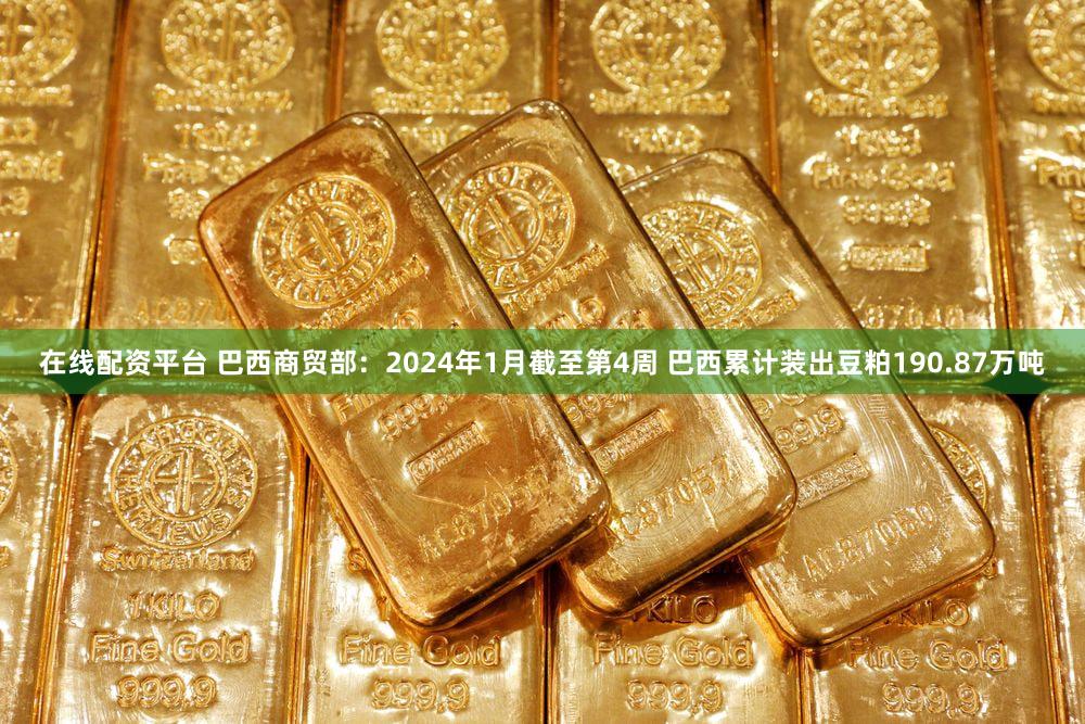 在线配资平台 巴西商贸部：2024年1月截至第4周 巴西累计装出豆粕190.87万吨