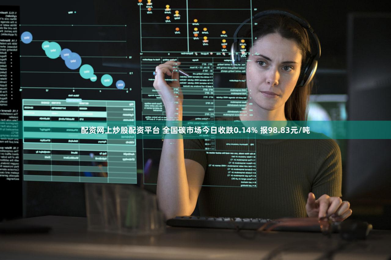 配资网上炒股配资平台 全国碳市场今日收跌0.14% 报98.83元/吨