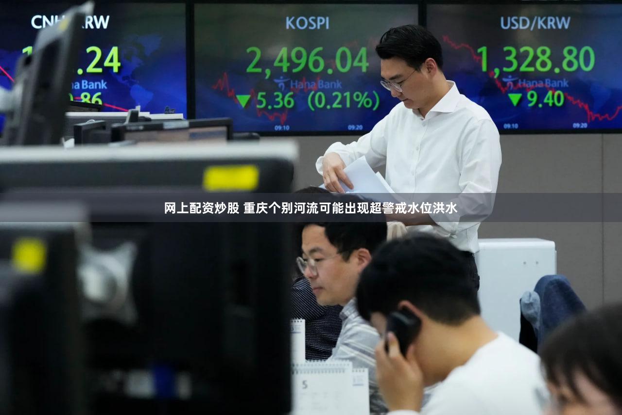 网上配资炒股 重庆个别河流可能出现超警戒水位洪水