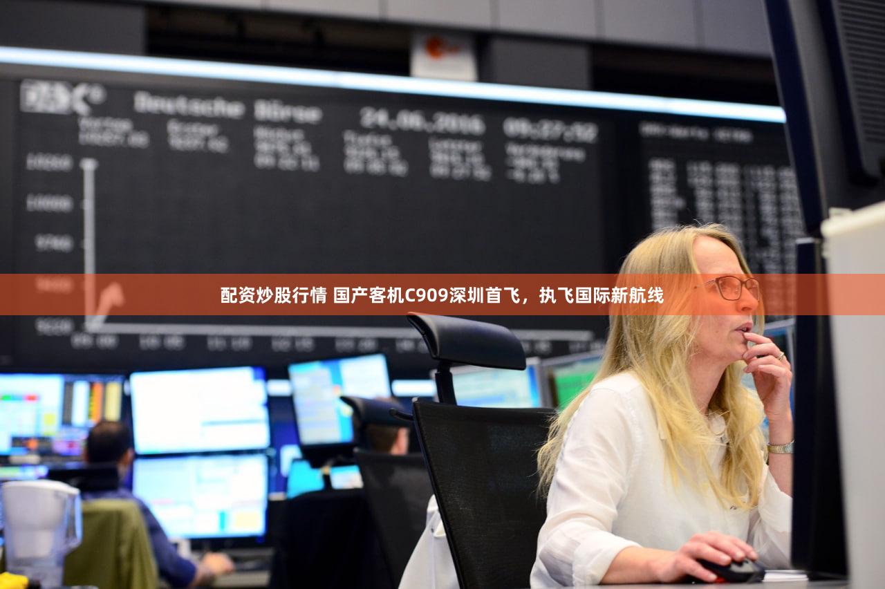 配资炒股行情 国产客机C909深圳首飞，执飞国际新航线