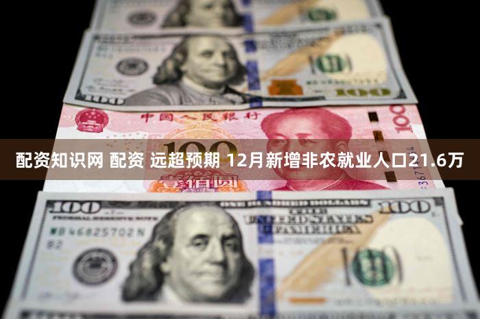 配资知识网 配资 远超预期 12月新增非农就业人口21.6万