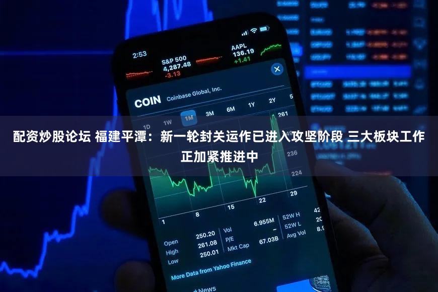 配资炒股论坛 福建平潭：新一轮封关运作已进入攻坚阶段 三大板块工作正加紧推进中