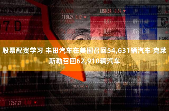 股票配资学习 丰田汽车在美国召回54,631辆汽车 克莱斯勒召回62,910辆汽车