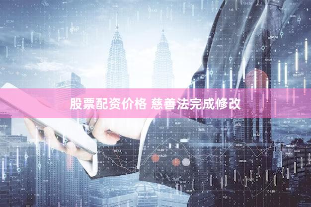 股票配资价格 慈善法完成修改