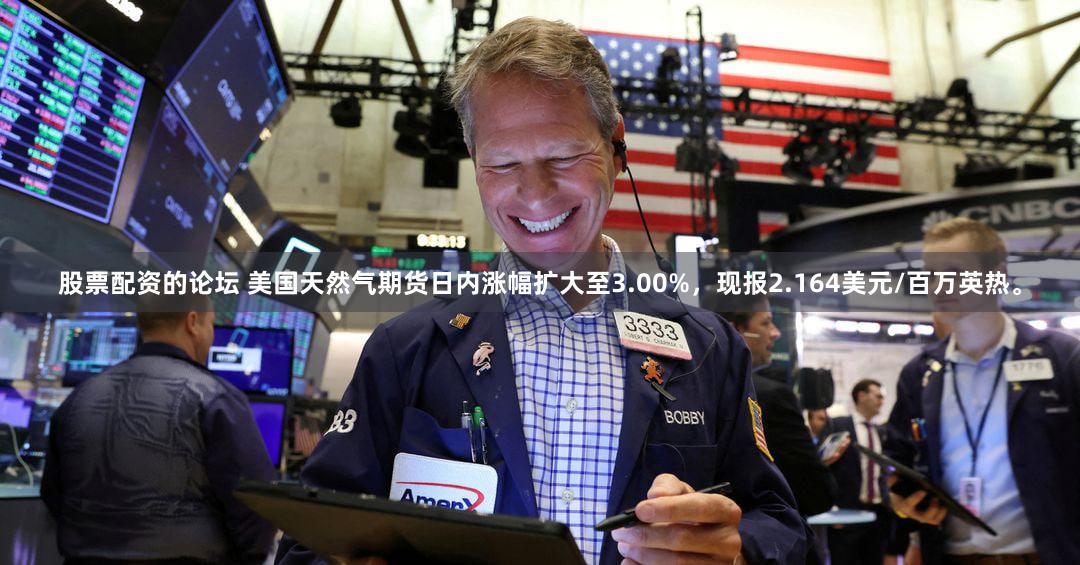 股票配资的论坛 美国天然气期货日内涨幅扩大至3.00%，现报2.164美元/百万英热。