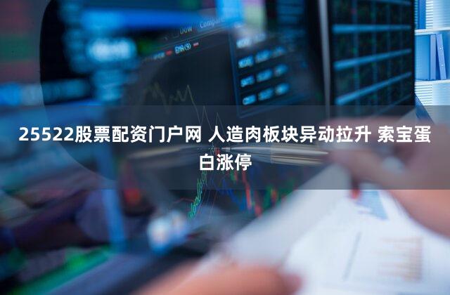 25522股票配资门户网 人造肉板块异动拉升 索宝蛋白涨停