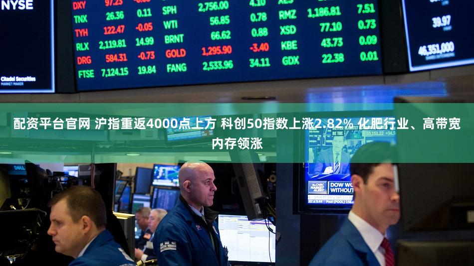 配资平台官网 沪指重返4000点上方 科创50指数上涨2.82% 化肥行业、高带宽内存领涨