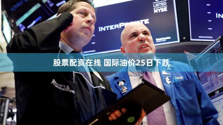 股票配资在线 国际油价25日下跌