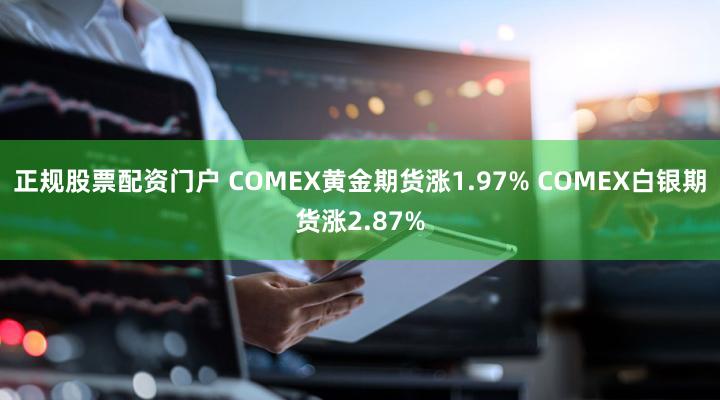 正规股票配资门户 COMEX黄金期货涨1.97% COMEX白银期货涨2.87%