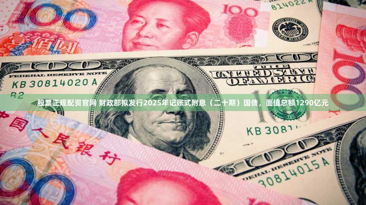 股票正规配资官网 财政部拟发行2025年记账式附息(二十期)国债,面值总额1290亿元
