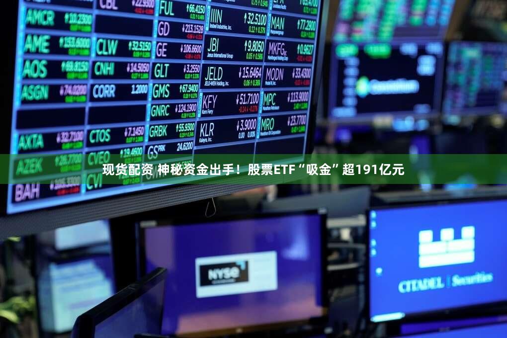 现货配资 神秘资金出手!股票ETF“吸金”超191亿元