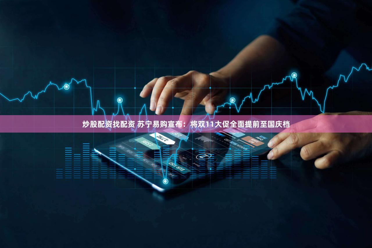 炒股配资找配资 苏宁易购宣布:将双11大促全面提前至国庆档