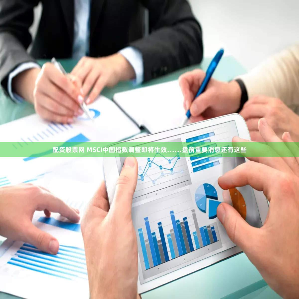 配资股票网 MSCI中国指数调整即将生效……盘前重要消息还有这些