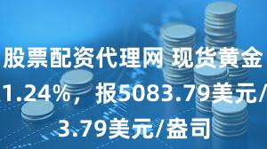 股票配资代理网 现货黄金收涨1.24%，报5083.79美元/盎司