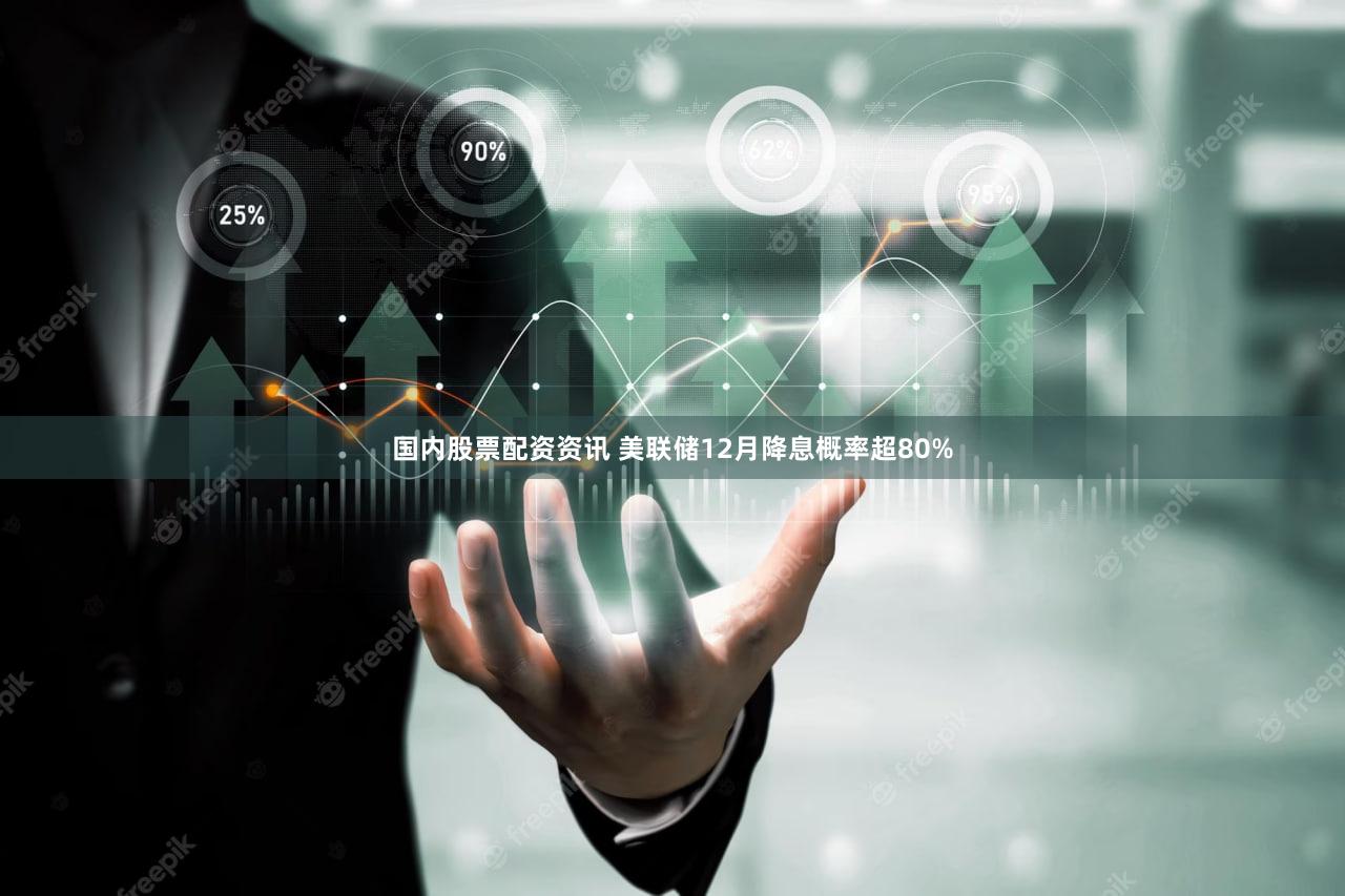 国内股票配资资讯 美联储12月降息概率超80%