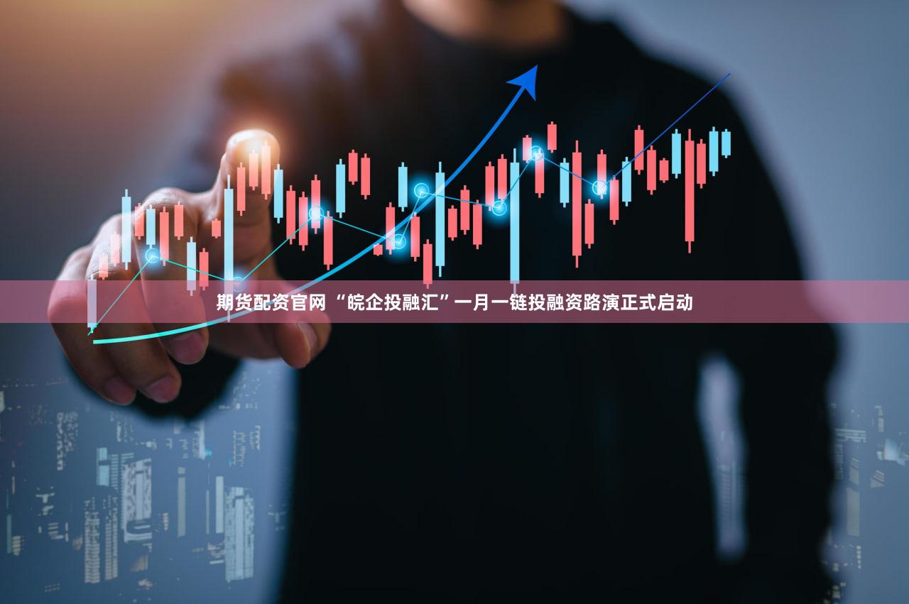 期货配资官网 “皖企投融汇”一月一链投融资路演正式启动
