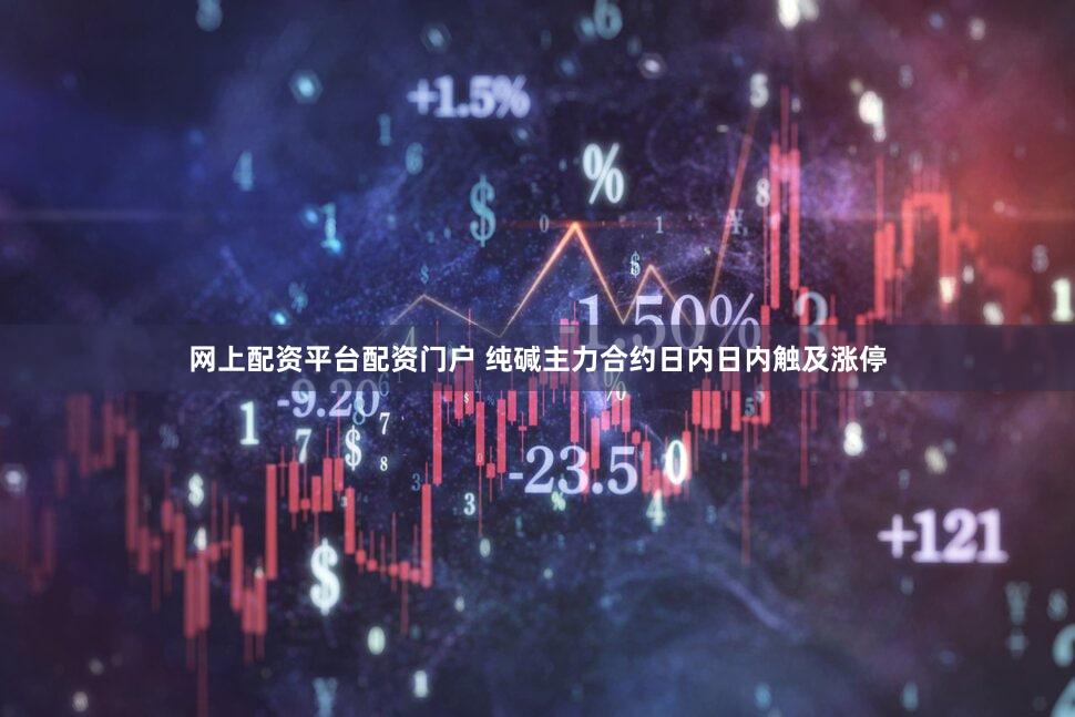 网上配资平台配资门户 纯碱主力合约日内日内触及涨停