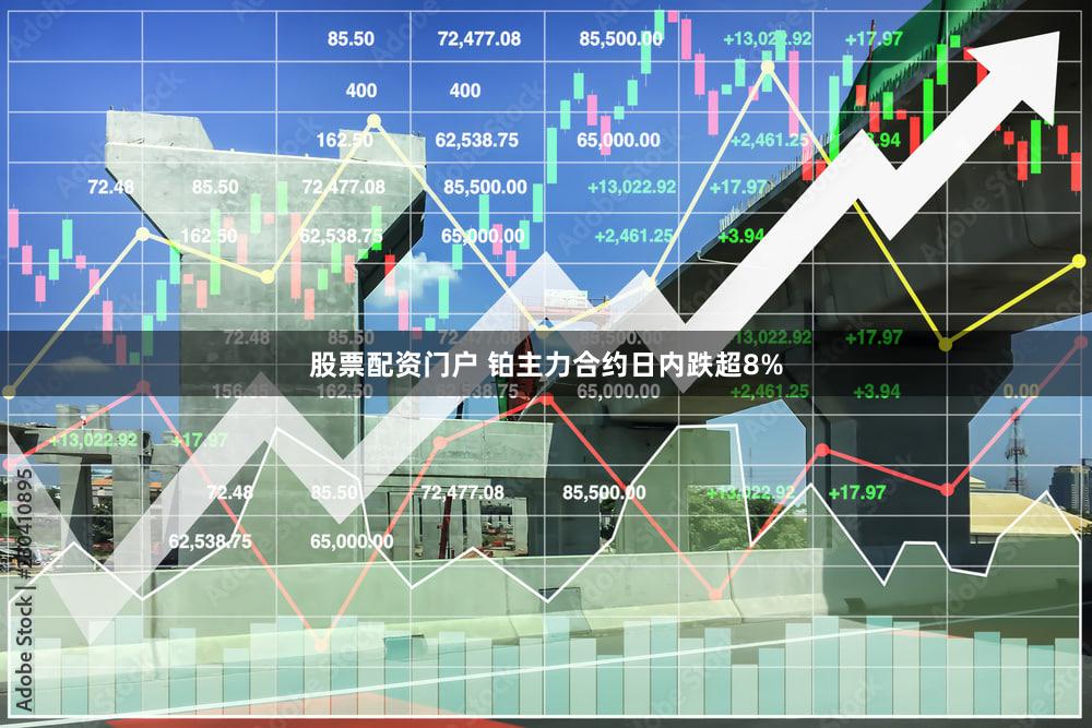 股票配资门户 铂主力合约日内跌超8%