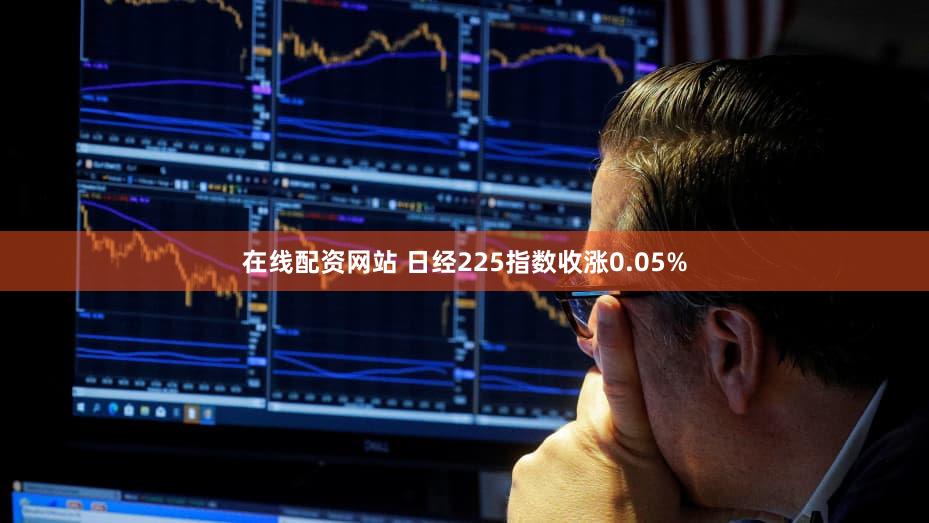 在线配资网站 日经225指数收涨0.05%