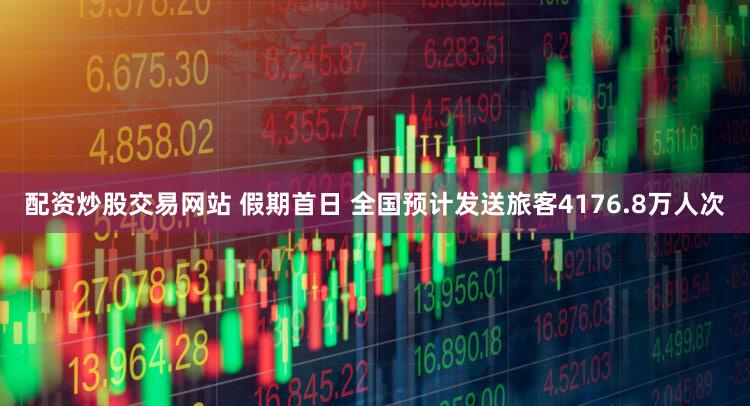 配资炒股交易网站 假期首日 全国预计发送旅客4176.8万人次