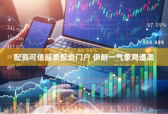 配资可信股票配资门户 伊朗一气象局遭袭