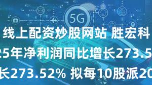 线上配资炒股网站 胜宏科技：2025年净利润同比增长273.52% 拟每10股派20元