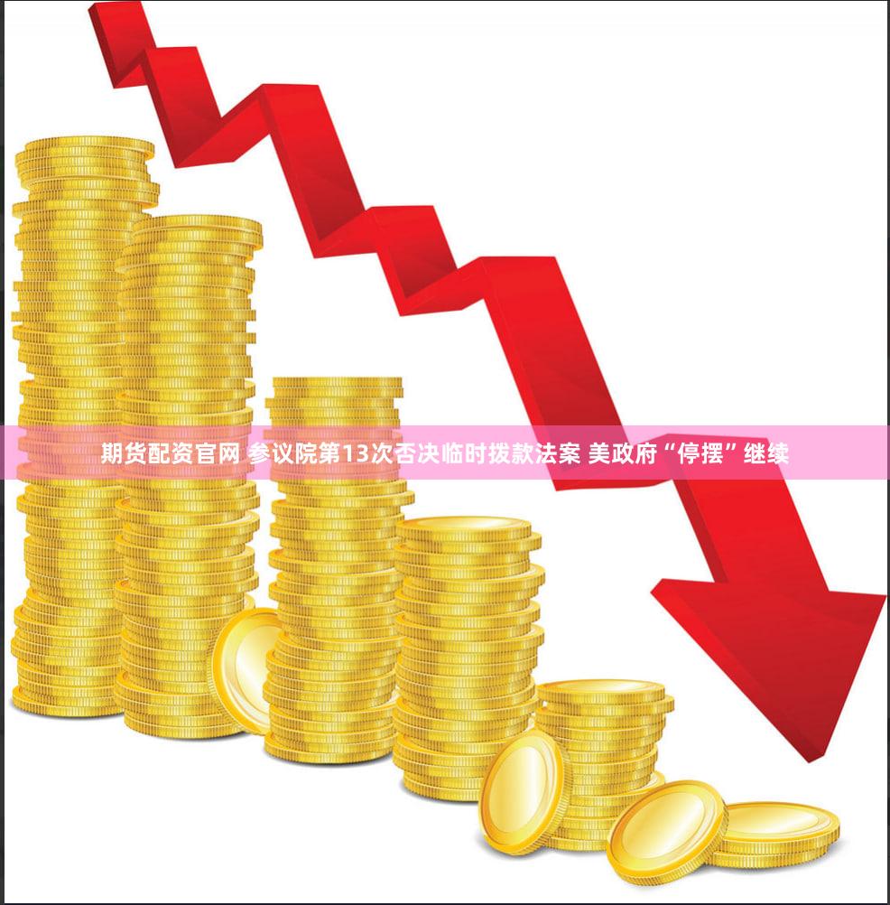 期货配资官网 参议院第13次否决临时拨款法案 美政府“停摆”继续